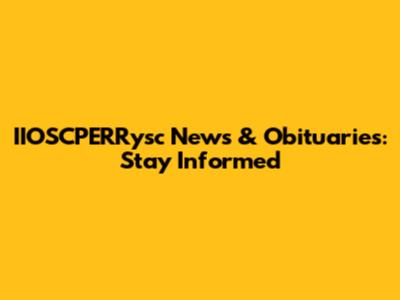 IIOSCPERRysc News & Obituaries: Stay Informed
