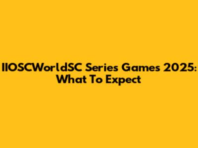 IIOSCWorldSC Series Games 2025: What To Expect