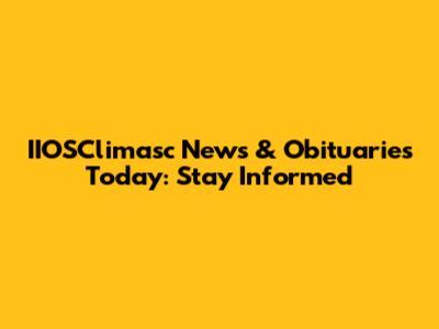 IIOSClimasc News & Obituaries Today: Stay Informed