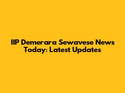 IIP Demerara Sewavese News Today: Latest Updates