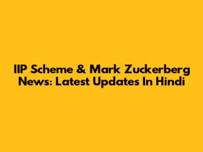 IIP Scheme & Mark Zuckerberg News: Latest Updates In Hindi