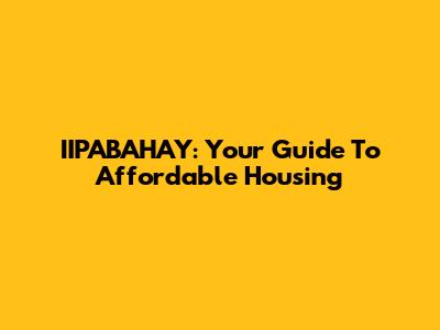 IIPABAHAY: Your Guide To Affordable Housing