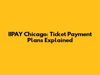 IIPAY Chicago: Ticket Payment Plans Explained