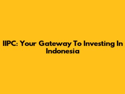 IIPC: Your Gateway To Investing In Indonesia