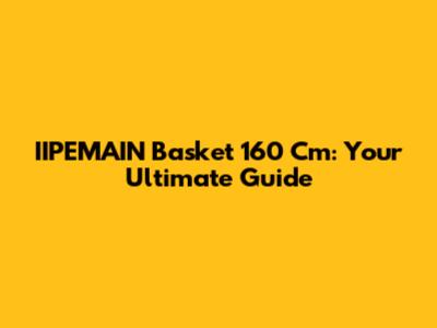 IIPEMAIN Basket 160 Cm: Your Ultimate Guide