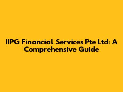 IIPG Financial Services Pte Ltd: A Comprehensive Guide