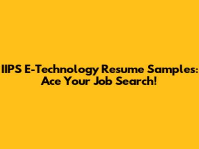 IIPS E-Technology Resume Samples: Ace Your Job Search!