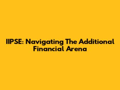 IIPSE: Navigating The Additional Financial Arena