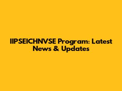 IIPSEICHNVSE Program: Latest News & Updates