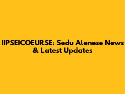IIPSEICOEURSE: Sedu Alenese News & Latest Updates