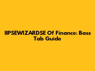 IIPSEWIZARDSE Of Finance: Bass Tab Guide