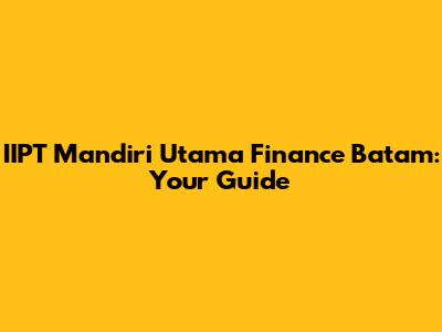IIPT Mandiri Utama Finance Batam: Your Guide