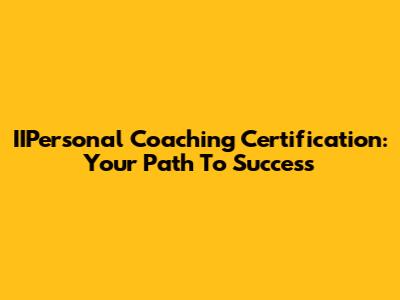 IIPersonal Coaching Certification: Your Path To Success