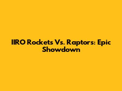 IIRO Rockets Vs. Raptors: Epic Showdown