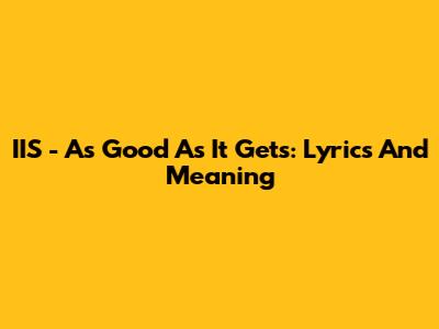 IIS - As Good As It Gets: Lyrics And Meaning