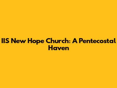 IIS New Hope Church: A Pentecostal Haven