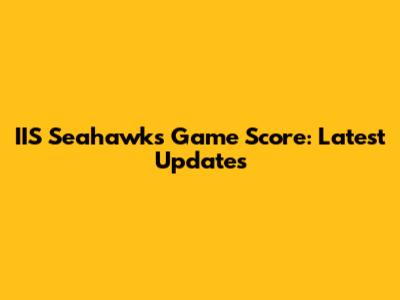 IIS Seahawks Game Score: Latest Updates