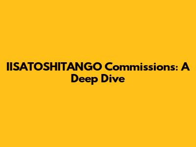 IISATOSHITANGO Commissions: A Deep Dive