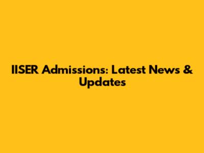 IISER Admissions: Latest News & Updates