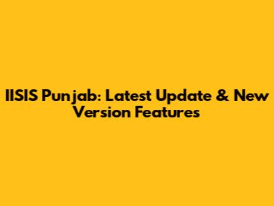 IISIS Punjab: Latest Update & New Version Features