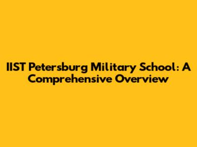 IIST Petersburg Military School: A Comprehensive Overview