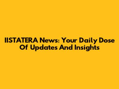 IISTATERA News: Your Daily Dose Of Updates And Insights