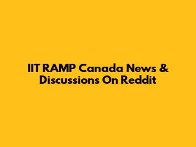 IIT RAMP Canada News & Discussions On Reddit