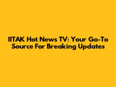 IITAK Hot News TV: Your Go-To Source For Breaking Updates