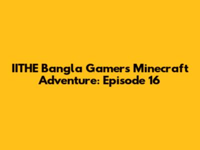 IITHE Bangla Gamer's Minecraft Adventure: Episode 16