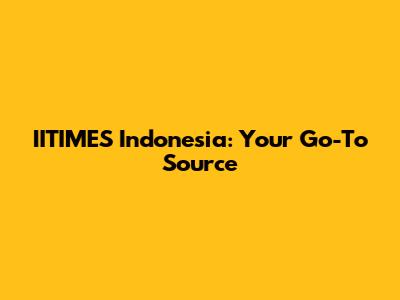 IITIMES Indonesia: Your Go-To Source