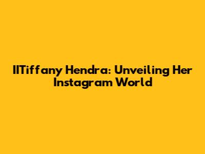 IITiffany Hendra: Unveiling Her Instagram World