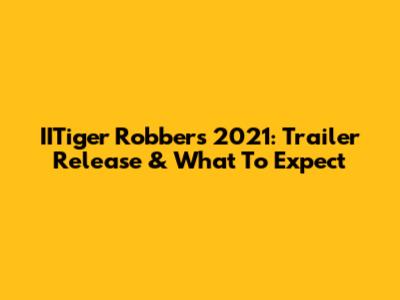 IITiger Robbers 2021: Trailer Release & What To Expect