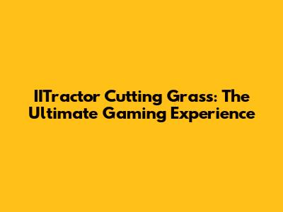 IITractor Cutting Grass: The Ultimate Gaming Experience