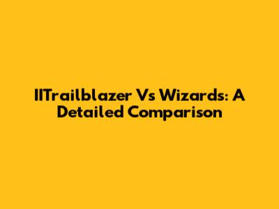 IITrailblazer Vs Wizards: A Detailed Comparison