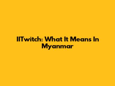 IITwitch: What It Means In Myanmar