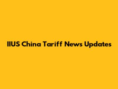IIUS China Tariff News Updates