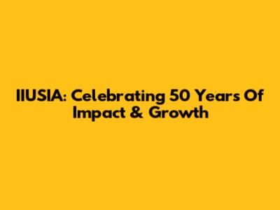 IIUSIA: Celebrating 50 Years Of Impact & Growth