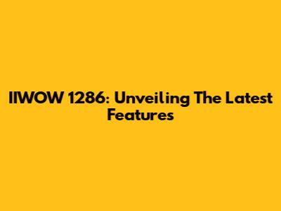 IIWOW 1286: Unveiling The Latest Features