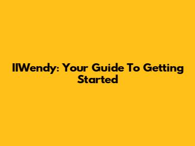 IIWendy: Your Guide To Getting Started