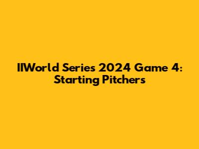 IIWorld Series 2024 Game 4: Starting Pitchers