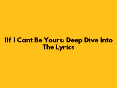 IIf I Can't Be Yours: Deep Dive Into The Lyrics
