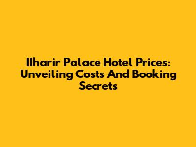 IIharir Palace Hotel Prices: Unveiling Costs And Booking Secrets