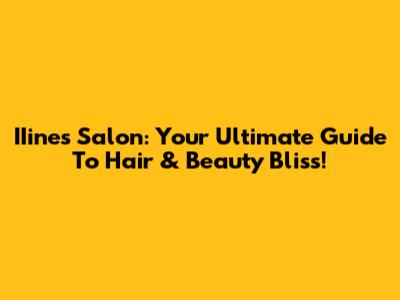 IIines Salon: Your Ultimate Guide To Hair & Beauty Bliss!