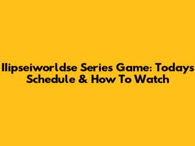 IIipseiworldse Series Game: Today's Schedule & How To Watch
