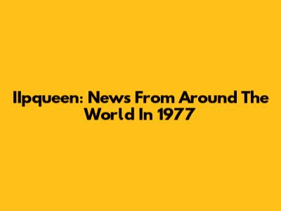 IIpqueen: News From Around The World In 1977