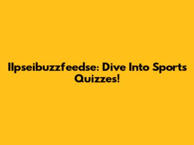 IIpseibuzzfeedse: Dive Into Sports Quizzes!