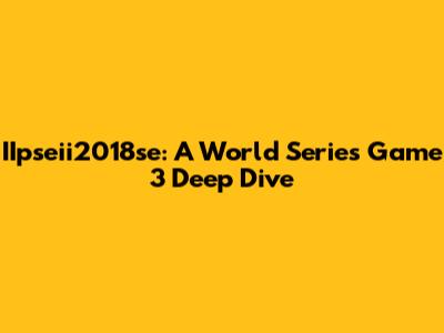 IIpseii2018se: A World Series Game 3 Deep Dive