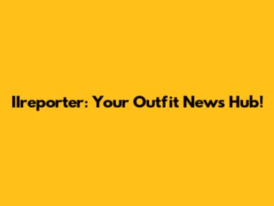 IIreporter: Your Outfit News Hub!