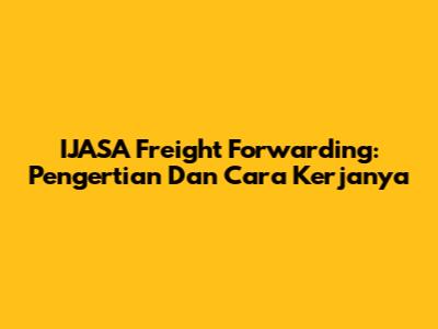 IJASA Freight Forwarding: Pengertian Dan Cara Kerjanya