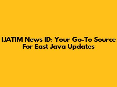 IJATIM News ID: Your Go-To Source For East Java Updates